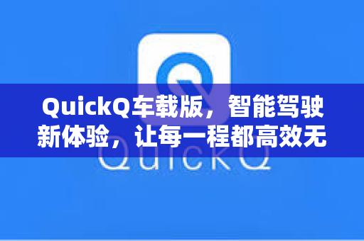 QuickQ车载版，智能驾驶新体验，让每一程都高效无忧