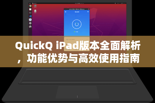 QuickQ iPad版本全面解析，功能优势与高效使用指南