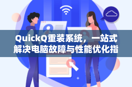 QuickQ重装系统，一站式解决电脑故障与性能优化指南